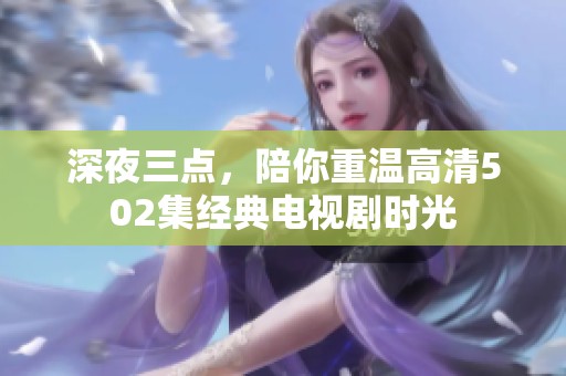 深夜三点，陪你重温高清502集经典电视剧时光