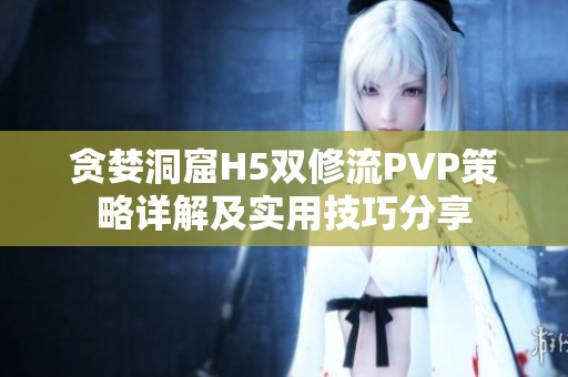 贪婪洞窟H5双修流PVP策略详解及实用技巧分享