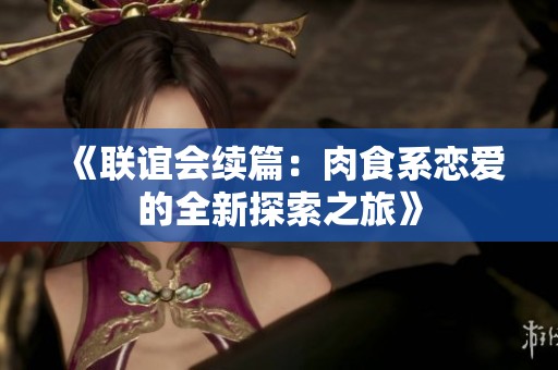 《联谊会续篇：肉食系恋爱的全新探索之旅》