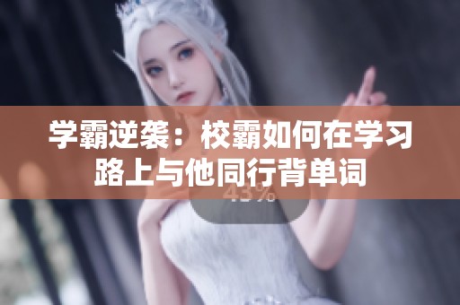 学霸逆袭：校霸如何在学习路上与他同行背单词