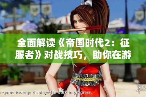 全面解读《帝国时代2：征服者》对战技巧，助你在游戏中战无不胜