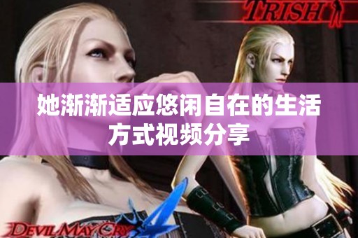 她渐渐适应悠闲自在的生活方式视频分享