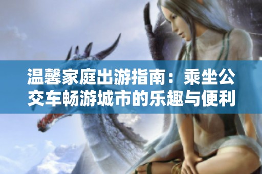 温馨家庭出游指南：乘坐公交车畅游城市的乐趣与便利