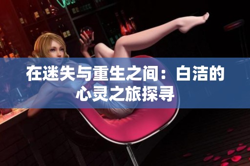 在迷失与重生之间：白洁的心灵之旅探寻