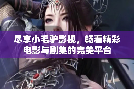 尽享小毛驴影视，畅看精彩电影与剧集的完美平台