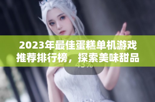 2023年最佳蛋糕单机游戏推荐排行榜，探索美味甜品的世界与趣味挑战