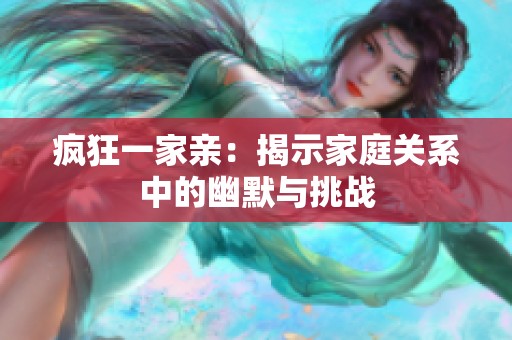 疯狂一家亲：揭示家庭关系中的幽默与挑战