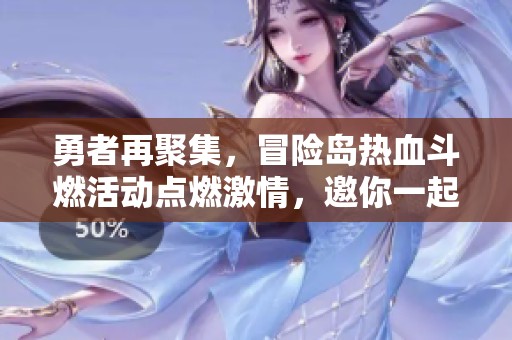 勇者再聚集，冒险岛热血斗燃活动点燃激情，邀你一起共赴冒险之旅