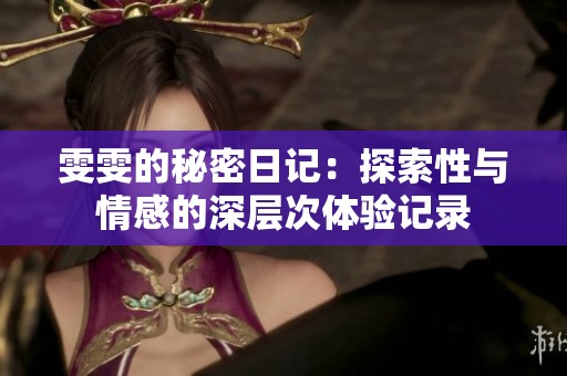 雯雯的秘密日记：探索性与情感的深层次体验记录