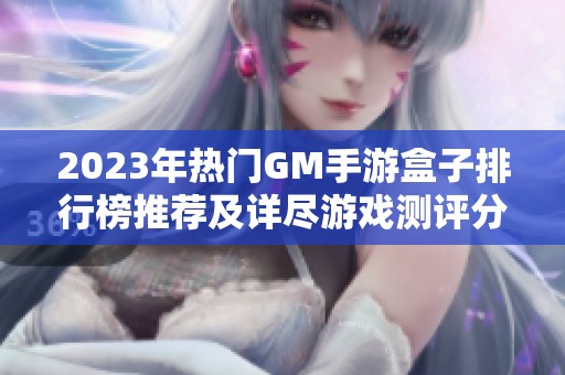2023年热门GM手游盒子排行榜推荐及详尽游戏测评分析
