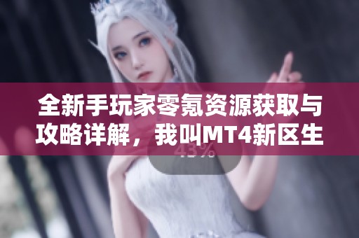 全新手玩家零氪资源获取与攻略详解，我叫MT4新区生存技巧分享