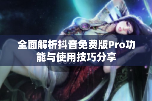 全面解析抖音免费版Pro功能与使用技巧分享