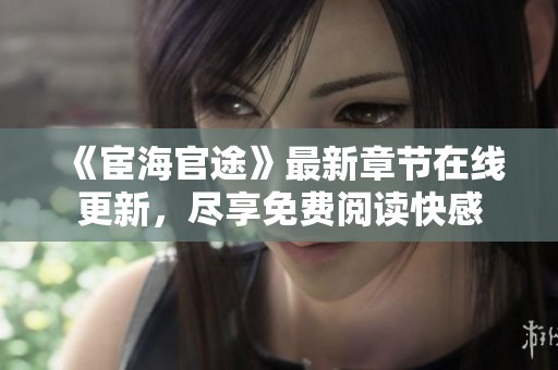 《宦海官途》最新章节在线更新，尽享免费阅读快感