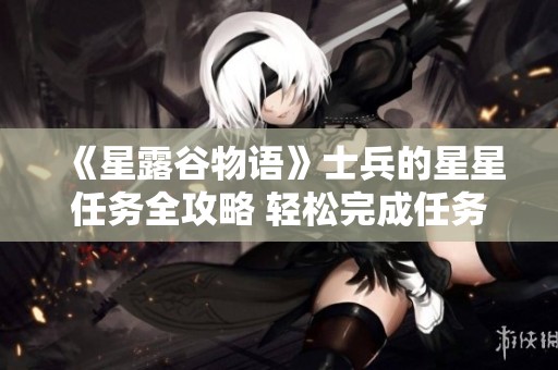 《星露谷物语》士兵的星星任务全攻略 轻松完成任务的方法与技巧分享