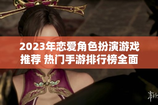 2023年恋爱角色扮演游戏推荐 热门手游排行榜全面解析