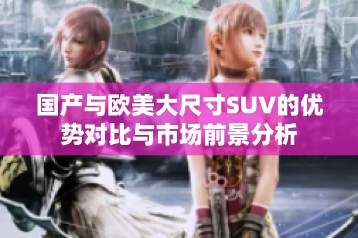 国产与欧美大尺寸SUV的优势对比与市场前景分析