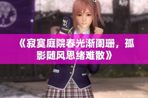 《寂寞庭院春光渐阑珊，孤影随风思绪难散》