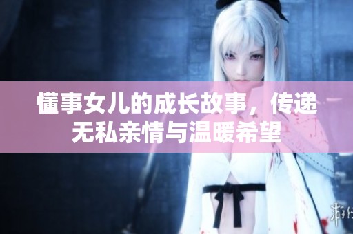 懂事女儿的成长故事，传递无私亲情与温暖希望