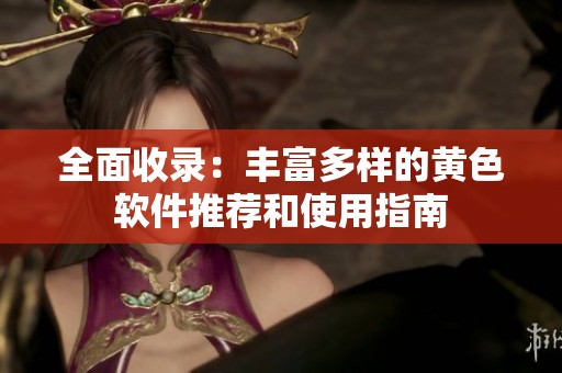全面收录：丰富多样的黄色软件推荐和使用指南