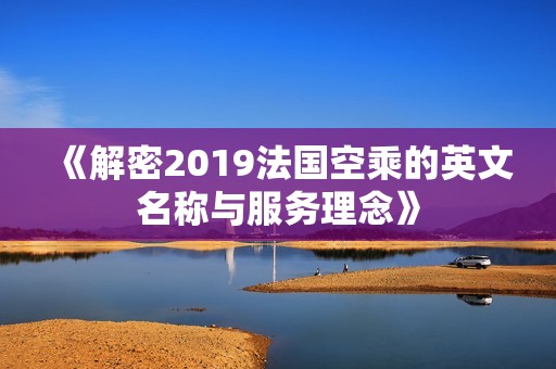 《解密2019法国空乘的英文名称与服务理念》