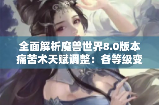 全面解析魔兽世界8.0版本痛苦术天赋调整：各等级变化及其影响详解