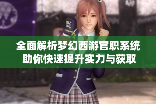 全面解析梦幻西游官职系统 助你快速提升实力与获取丰厚奖励的最佳策略