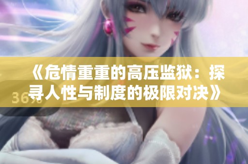 《危情重重的高压监狱：探寻人性与制度的极限对决》