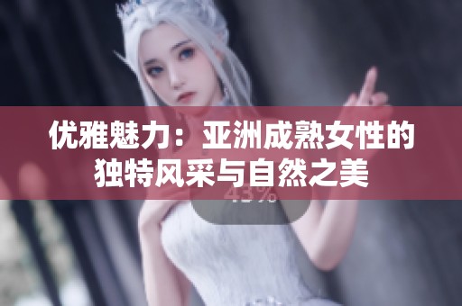 优雅魅力：亚洲成熟女性的独特风采与自然之美
