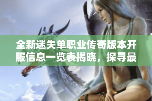 全新迷失单职业传奇版本开服信息一览表揭晓，探寻最新服务器动态与上线时间