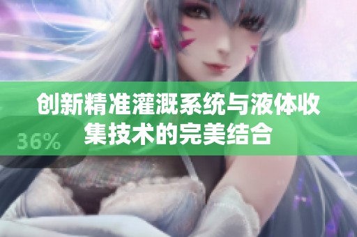 创新精准灌溉系统与液体收集技术的完美结合