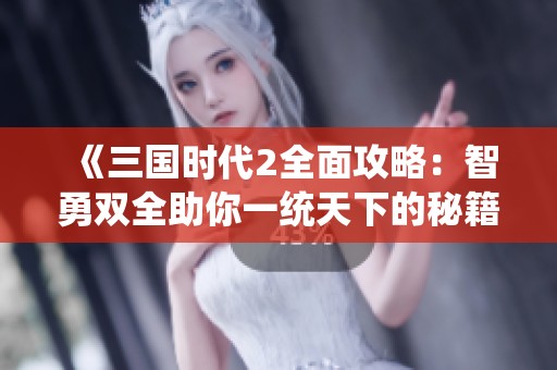 《三国时代2全面攻略：智勇双全助你一统天下的秘籍与策略》