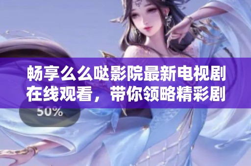 畅享么么哒影院最新电视剧在线观看，带你领略精彩剧情