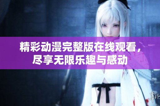 精彩动漫完整版在线观看，尽享无限乐趣与感动