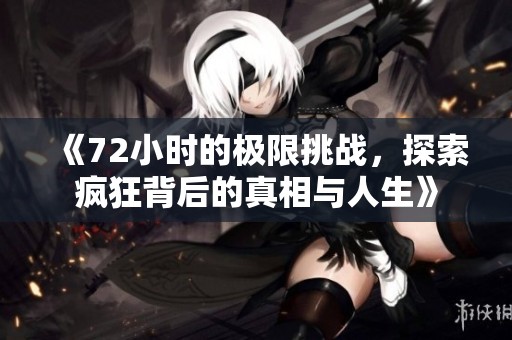 《72小时的极限挑战，探索疯狂背后的真相与人生》