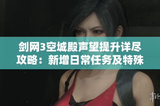 剑网3空城殿声望提升详尽攻略：新增日常任务及特殊道具助你轻松升重