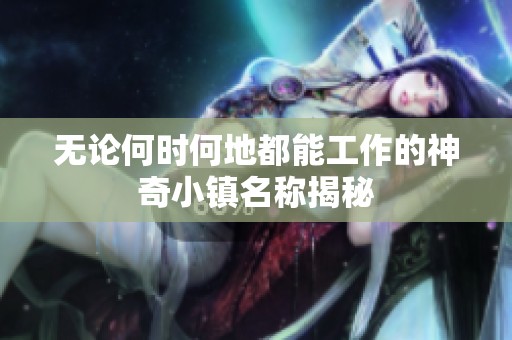 无论何时何地都能工作的神奇小镇名称揭秘