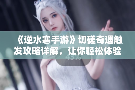 《逆水寒手游》切磋奇遇触发攻略详解，让你轻松体验精彩互动乐趣
