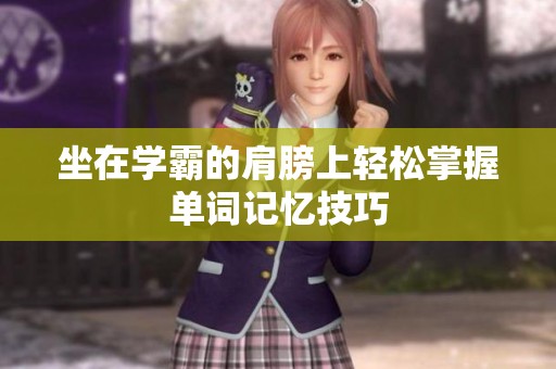 坐在学霸的肩膀上轻松掌握单词记忆技巧