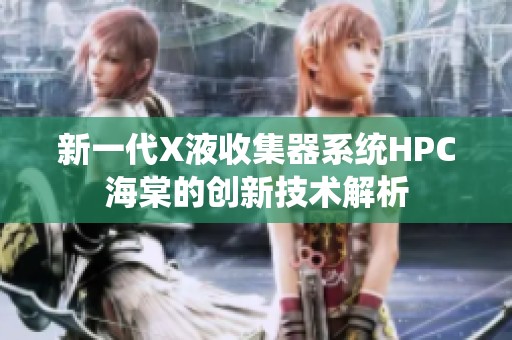 新一代X液收集器系统HPC海棠的创新技术解析