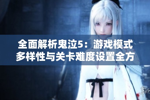 全面解析鬼泣5：游戏模式多样性与关卡难度设置全方位揭秘