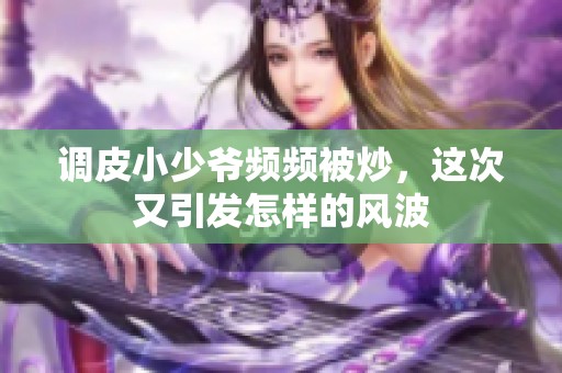 调皮小少爷频频被炒，这次又引发怎样的风波