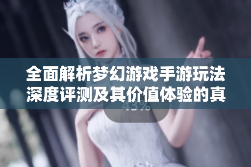 全面解析梦幻游戏手游玩法深度评测及其价值体验的真实感受
