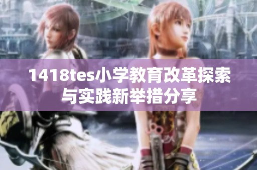 1418tes小学教育改革探索与实践新举措分享