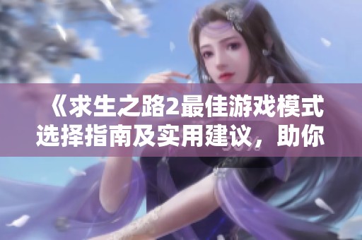 《求生之路2最佳游戏模式选择指南及实用建议，助你轻松畅游游戏世界》