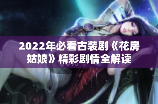 2022年必看古装剧《花房姑娘》精彩剧情全解读