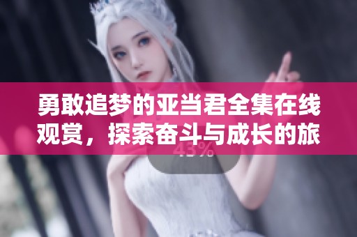 勇敢追梦的亚当君全集在线观赏，探索奋斗与成长的旅程