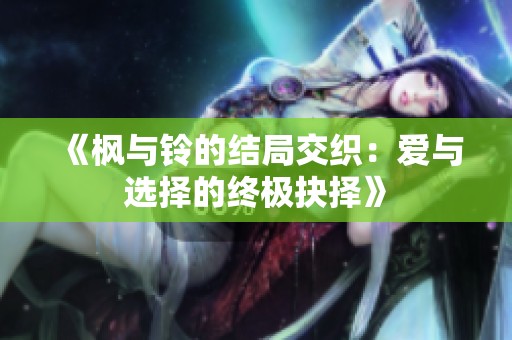 《枫与铃的结局交织：爱与选择的终极抉择》