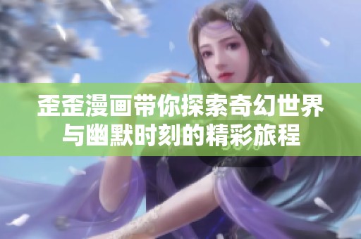 歪歪漫画带你探索奇幻世界与幽默时刻的精彩旅程