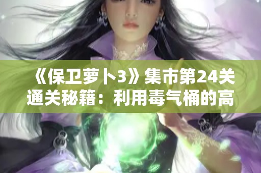 《保卫萝卜3》集市第24关通关秘籍：利用毒气桶的高效策略详解