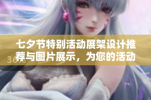 七夕节特别活动展架设计推荐与图片展示，为您的活动增添独特魅力